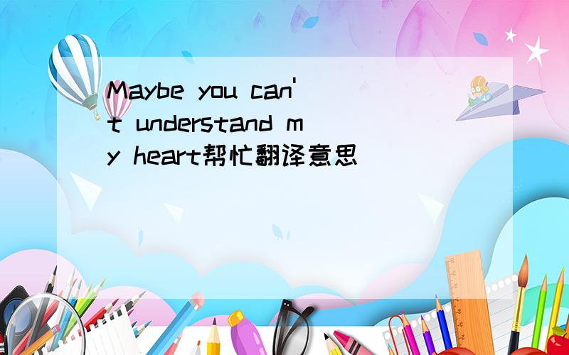 Maybe you can't understand my heart帮忙翻译意思