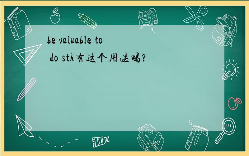 be valuable to do sth有这个用法吗?