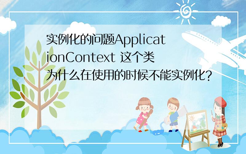 实例化的问题ApplicationContext 这个类为什么在使用的时候不能实例化?