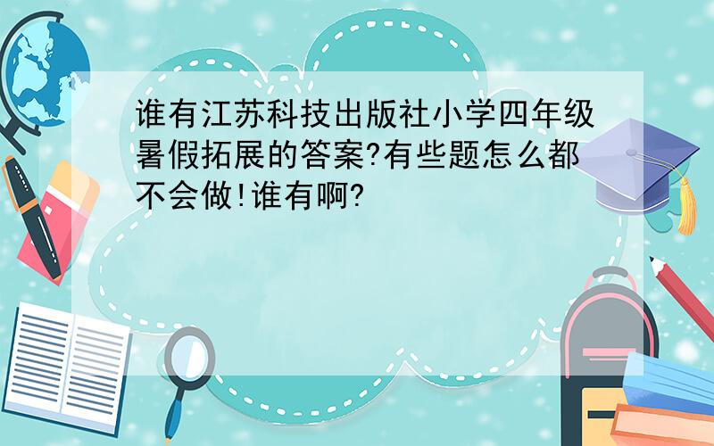 谁有江苏科技出版社小学四年级暑假拓展的答案?有些题怎么都不会做!谁有啊?