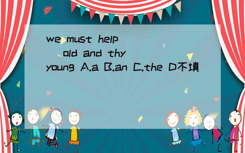 we must help ( )old and thy young A.a B.an C.the D不填