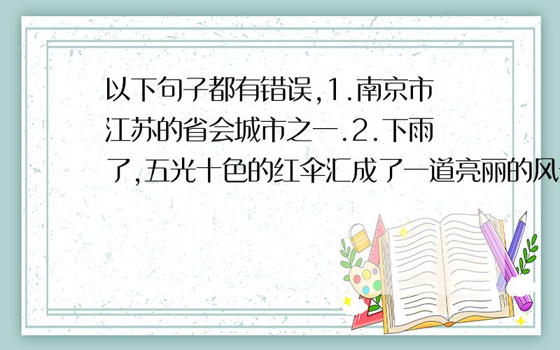 以下句子都有错误,1.南京市江苏的省会城市之一.2.下雨了,五光十色的红伞汇成了一道亮丽的风景线.