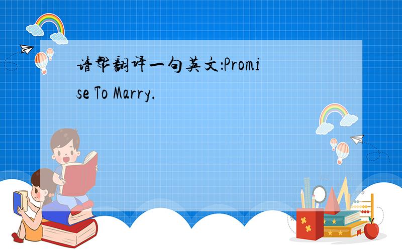 请帮翻译一句英文：Promise To Marry.