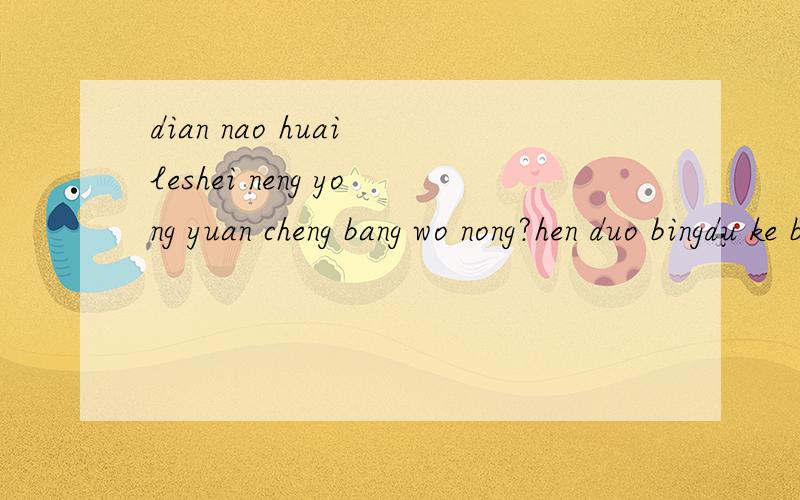 dian nao huai leshei neng yong yuan cheng bang wo nong?hen duo bingdu ke bu ke yi yong yuan cheng bangwo nong
