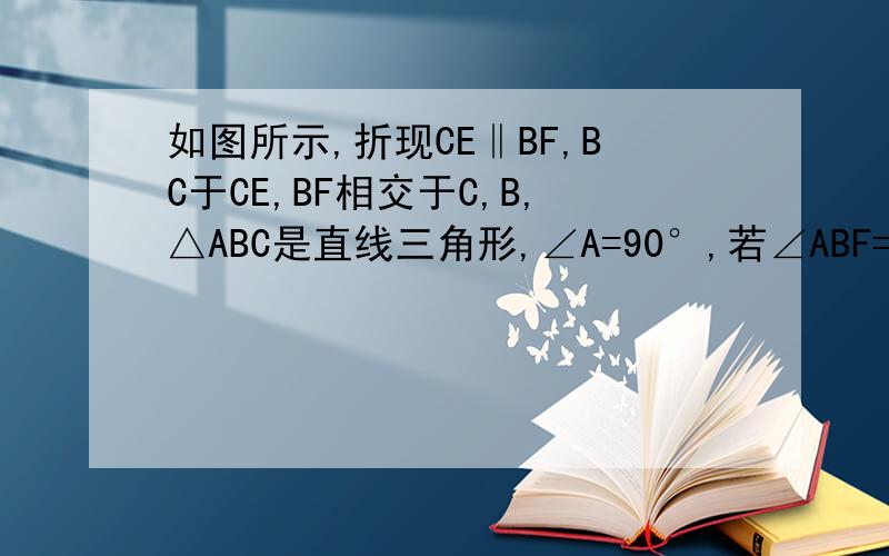 如图所示,折现CE‖BF,BC于CE,BF相交于C,B,△ABC是直线三角形,∠A=90°,若∠ABF=20°,求∠ACE的度数.