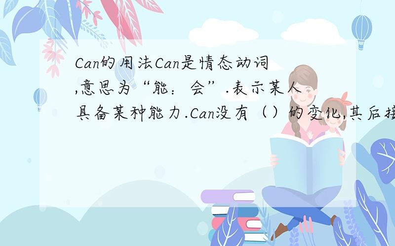 Can的用法Can是情态动词,意思为“能：会”.表示某人具备某种能力.Can没有（）的变化,其后接（）
