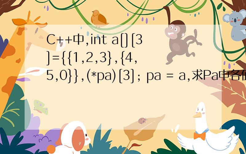 C++中,int a[][3]={{1,2,3},{4,5,0}},(*pa)[3]; pa = a,求Pa中各值和指向