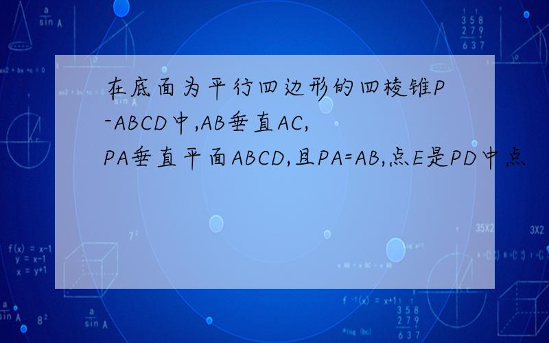 在底面为平行四边形的四棱锥P-ABCD中,AB垂直AC,PA垂直平面ABCD,且PA=AB,点E是PD中点 （1）求证AC垂直PB （2）求证PB平行平面AEC （3）求二面角E-AC-B大小