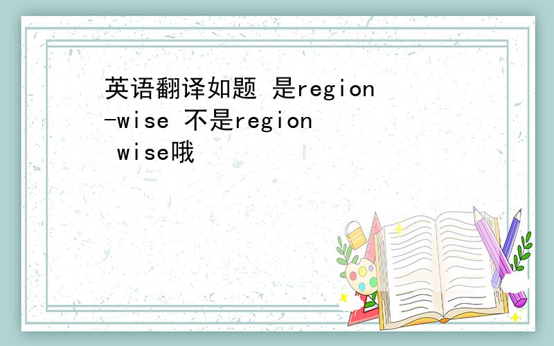 英语翻译如题 是region-wise 不是region wise哦