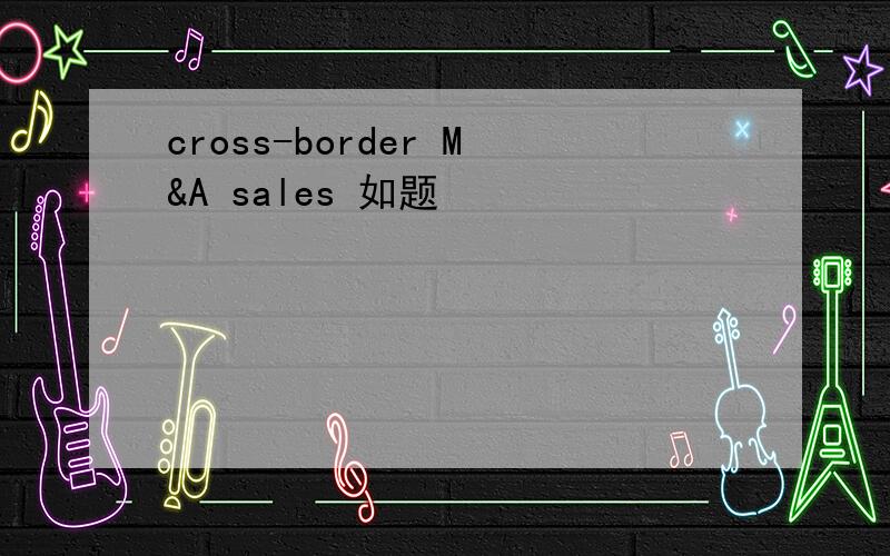 cross-border M&A sales 如题