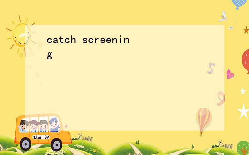 catch screening