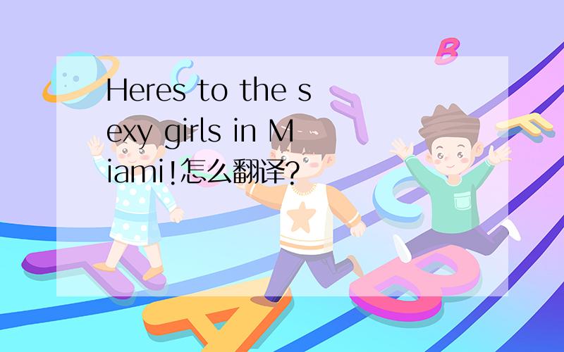 Heres to the sexy girls in Miami!怎么翻译?