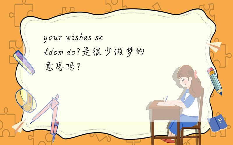 your wishes seldom do?是很少做梦的意思吗?