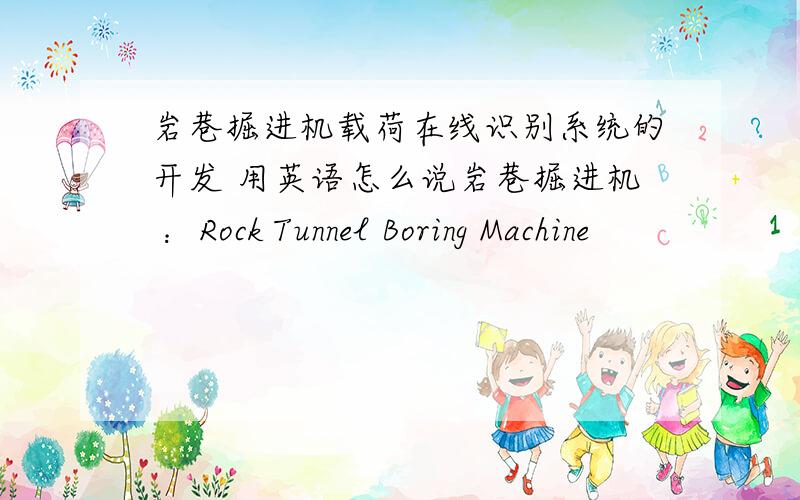 岩巷掘进机载荷在线识别系统的开发 用英语怎么说岩巷掘进机 ：Rock Tunnel Boring Machine