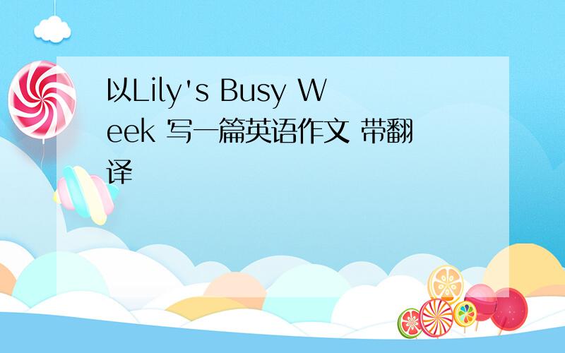 以Lily's Busy Week 写一篇英语作文 带翻译
