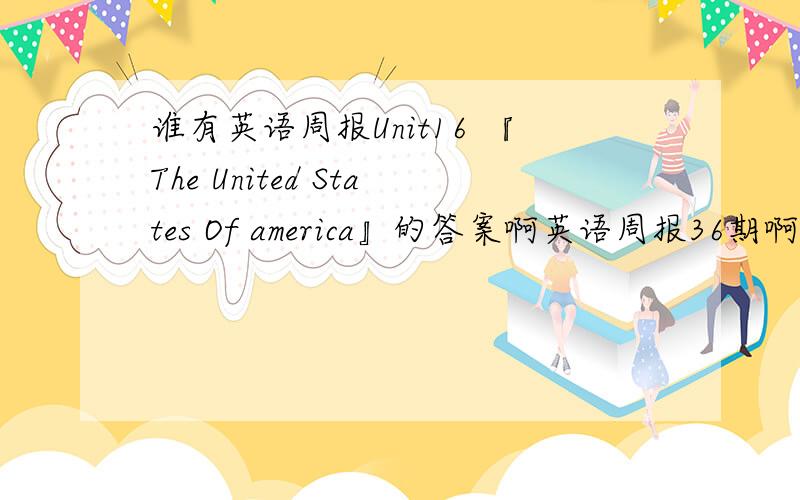 谁有英语周报Unit16 『The United States Of america』的答案啊英语周报36期啊