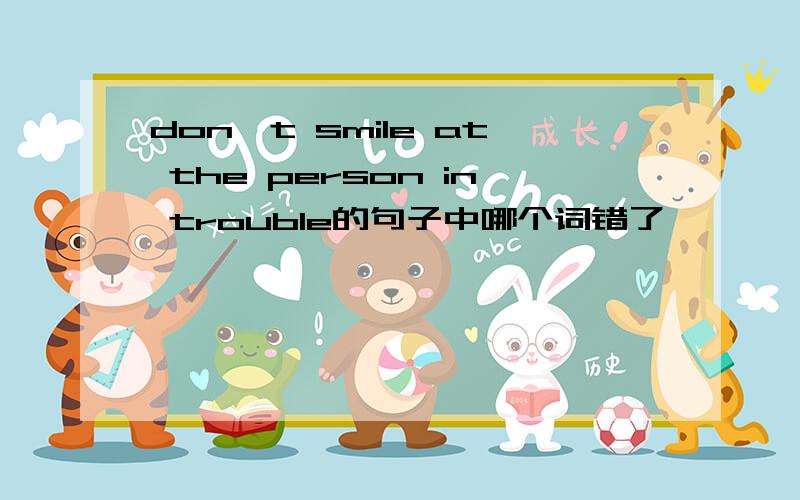 don`t smile at the person in trouble的句子中哪个词错了
