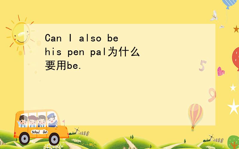 Can I also be his pen pal为什么要用be.