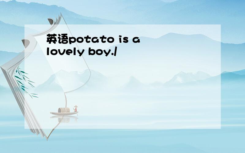 英语potato is a lovely boy./
