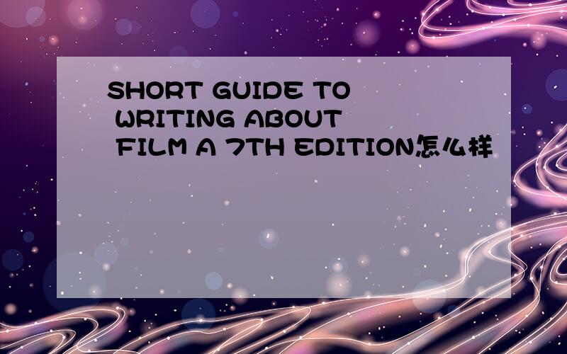 SHORT GUIDE TO WRITING ABOUT FILM A 7TH EDITION怎么样