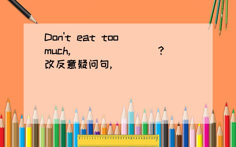 Don't eat too much,________?改反意疑问句,
