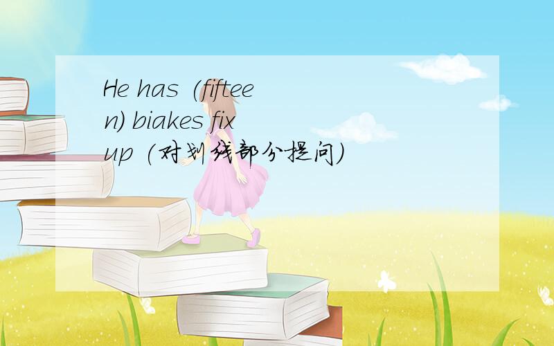 He has (fifteen) biakes fix up (对划线部分提问)