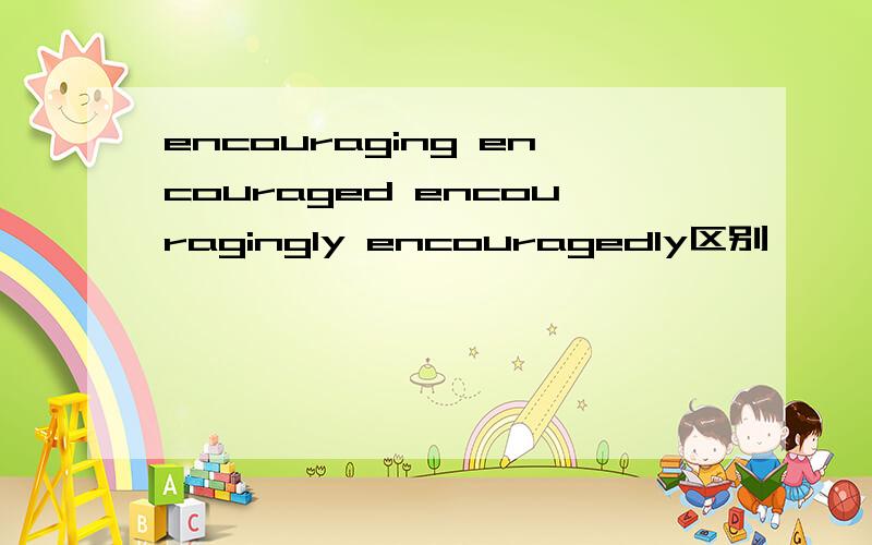 encouraging encouraged encouragingly encouragedly区别