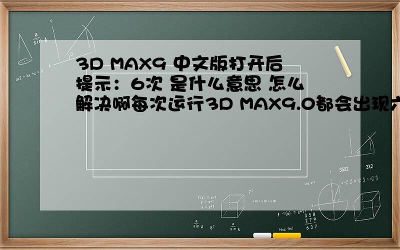 3D MAX9 中文版打开后提示：6次 是什么意思 怎么解决啊每次运行3D MAX9.0都会出现六个对话框,不懂是什么意思~请高手帮忙解答一下~谢谢~1、语法错误：位于dotNetControl,需要   所在行：dotNetControl