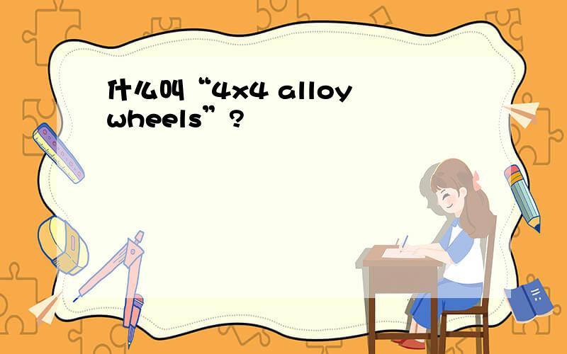 什么叫“4x4 alloy wheels”?