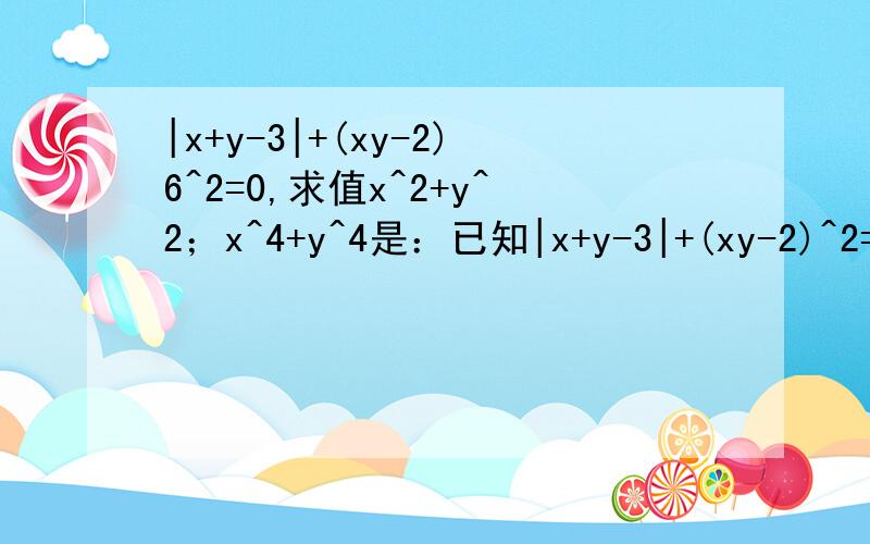 |x+y-3|+(xy-2)6^2=0,求值x^2+y^2；x^4+y^4是：已知|x+y-3|+(xy-2)^2=0……