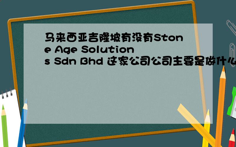 马来西亚吉隆坡有没有Stone Age Solutions Sdn Bhd 这家公司公司主要是做什么的?