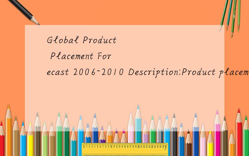 Global Product Placement Forecast 2006-2010 Description:Product placement is rapidly becoming a se谁能帮我翻译下