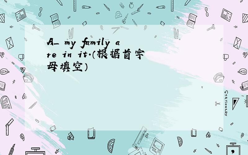 A_ my family are in it.（根据首字母填空）