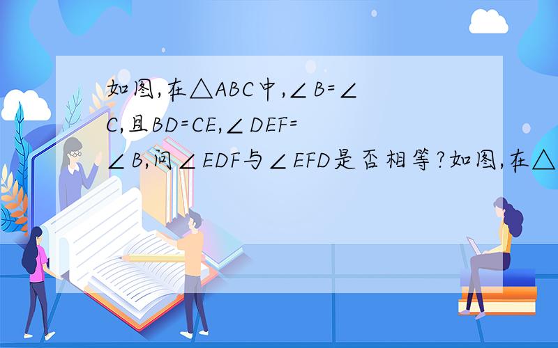 如图,在△ABC中,∠B=∠C,且BD=CE,∠DEF=∠B,问∠EDF与∠EFD是否相等?如图,在△ABC中,∠B=∠C,D,E,F,分别在AB,BC,AC上,且BD=CE,∠DEF=∠B,问∠EDF与∠EFD是否相等?并说明理由!