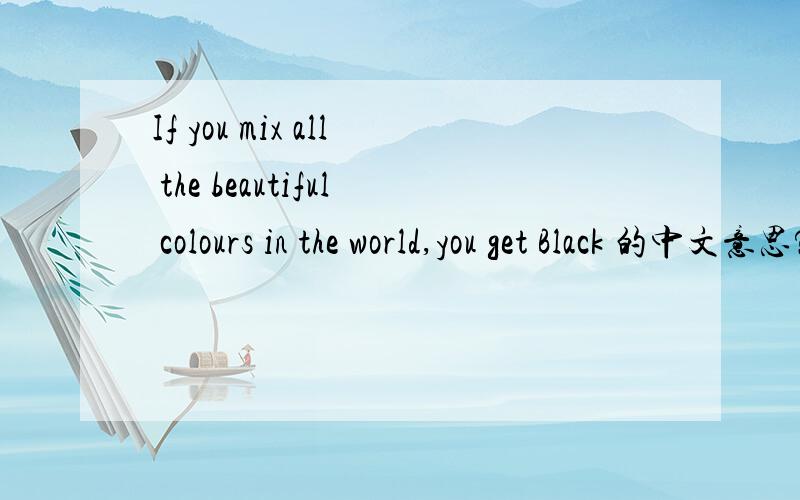 If you mix all the beautiful colours in the world,you get Black 的中文意思?- DSB (c)2005