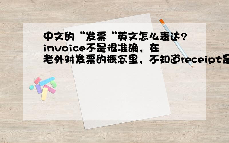 中文的“发票“英文怎么表达?invoice不是很准确，在老外对发票的概念里，不知道receipt是否合适？