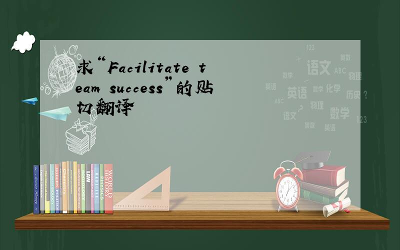 求“Facilitate team success”的贴切翻译
