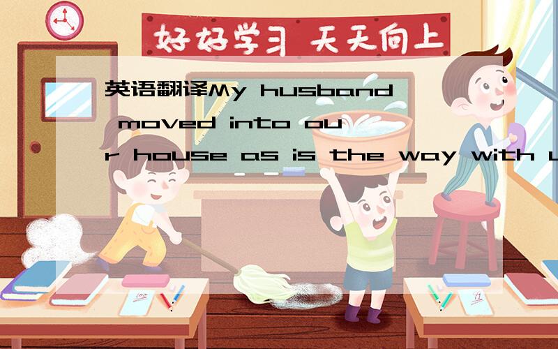 英语翻译My husband moved into our house as is the way with us.