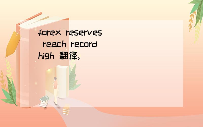 forex reserves reach record high 翻译,