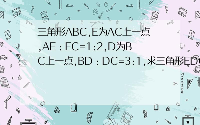 三角形ABC,E为AC上一点,AE：EC=1:2,D为BC上一点,BD：DC=3:1,求三角形EDC的面积与四边形ABDE的面积之