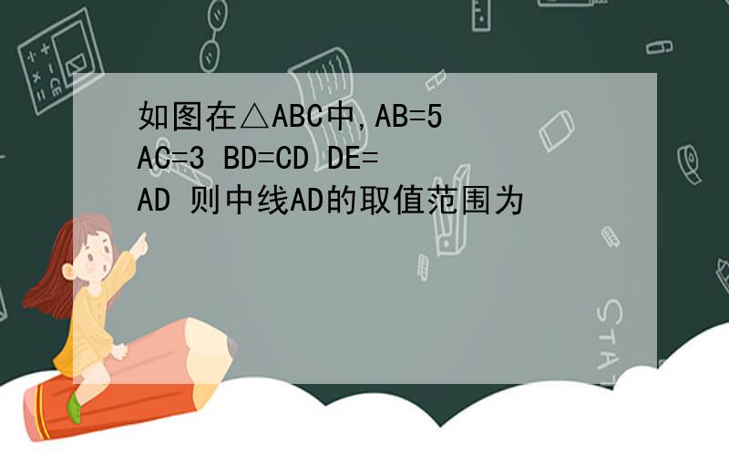 如图在△ABC中,AB=5 AC=3 BD=CD DE=AD 则中线AD的取值范围为