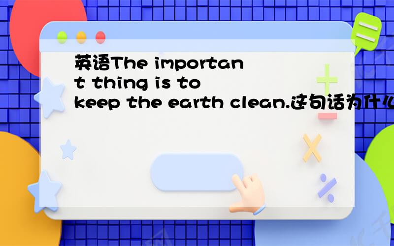 英语The important thing is to keep the earth clean.这句话为什么用to keep,而不用keeping?
