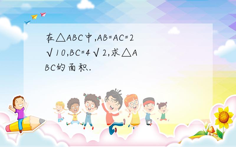 在△ABC中,AB=AC=2√10,BC=4√2,求△ABC的面积.