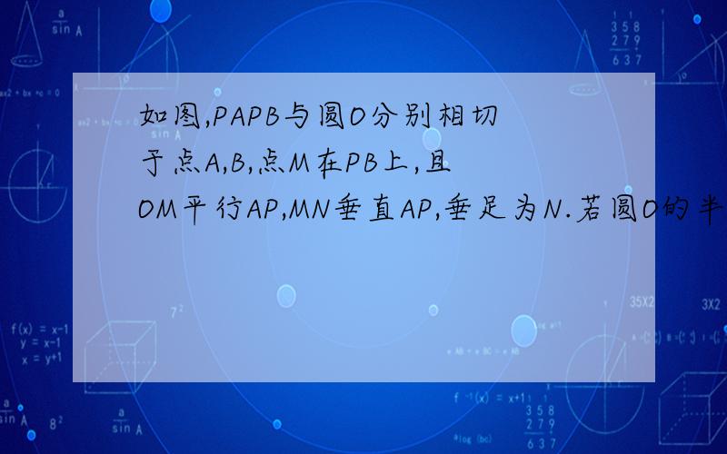 如图,PAPB与圆O分别相切于点A,B,点M在PB上,且OM平行AP,MN垂直AP,垂足为N.若圆O的半径R=3,PA=9,求OM的长.