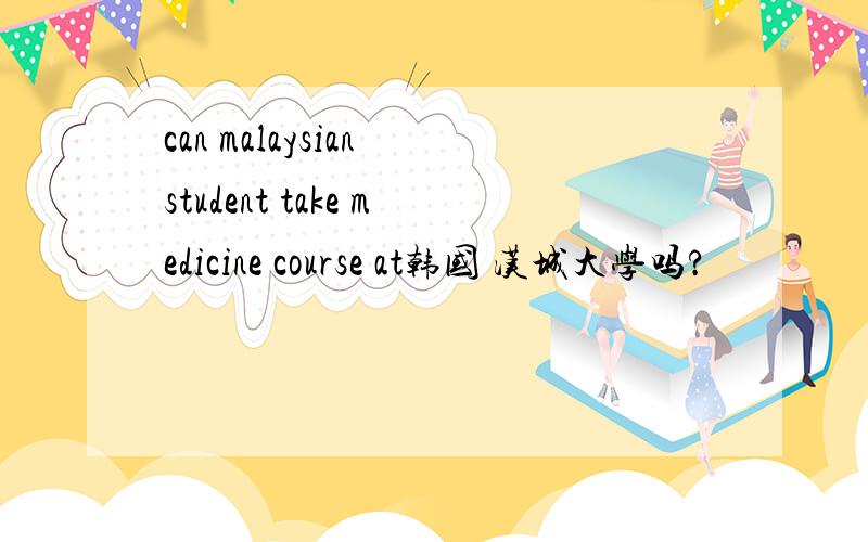 can malaysian student take medicine course at韩国 汉城大学吗?