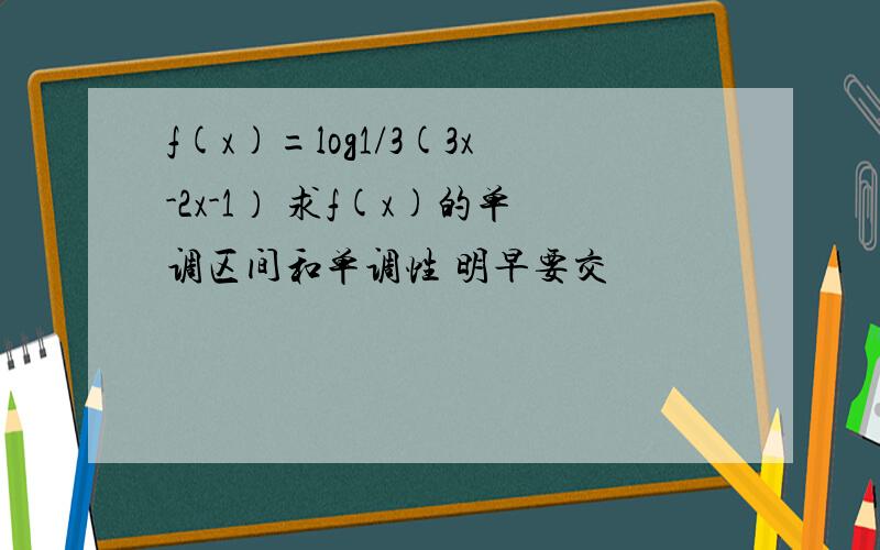 f(x)=log1/3(3x-2x-1） 求f(x)的单调区间和单调性 明早要交