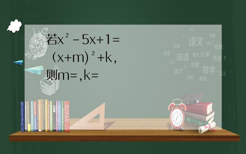 若x²-5x+1=（x+m)²+k,则m=,k=