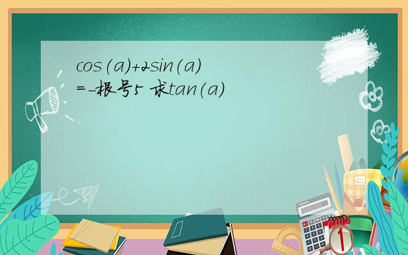 cos(a)+2sin(a)=－根号5 求tan(a)