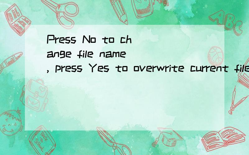 Press No to change file name, press Yes to overwrite current file.翻译