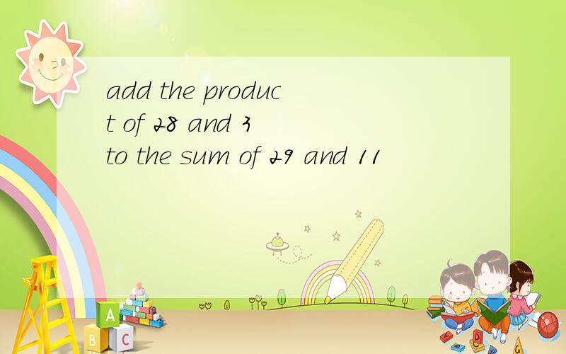 add the product of 28 and 3 to the sum of 29 and 11